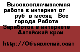 Высокооплачиваемая работа в интернет от 150000 руб. в месяц - Все города Работа » Заработок в интернете   . Алтайский край